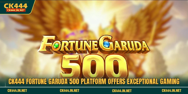 CK444 Fortune Garuda 500 platform offers exceptional gaming